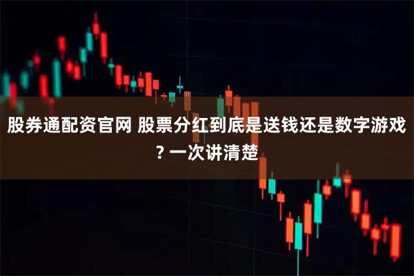 股券通配资官网 股票分红到底是送钱还是数字游戏? 一次讲清楚