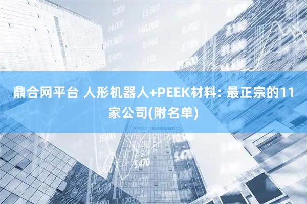 鼎合网平台 人形机器人+PEEK材料: 最正宗的11家公司(附名单)