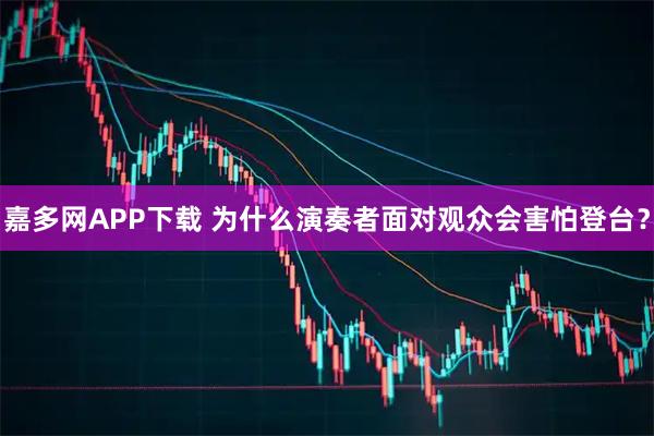 嘉多网APP下载 为什么演奏者面对观众会害怕登台？