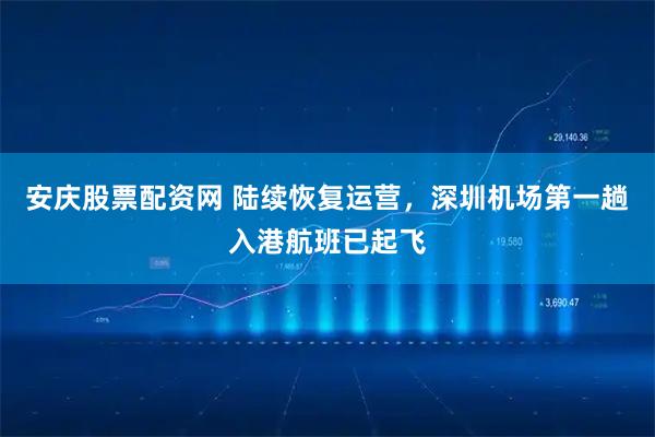 安庆股票配资网 陆续恢复运营，深圳机场第一趟入港航班已起飞