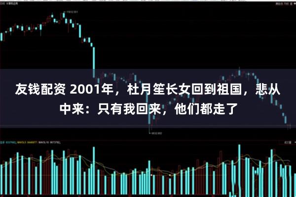 友钱配资 2001年，杜月笙长女回到祖国，悲从中来：只有我回来，他们都走了