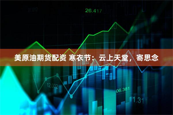 美原油期货配资 寒衣节：云上天堂，寄思念