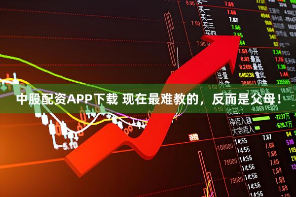 中股配资APP下载 现在最难教的，反而是父母！