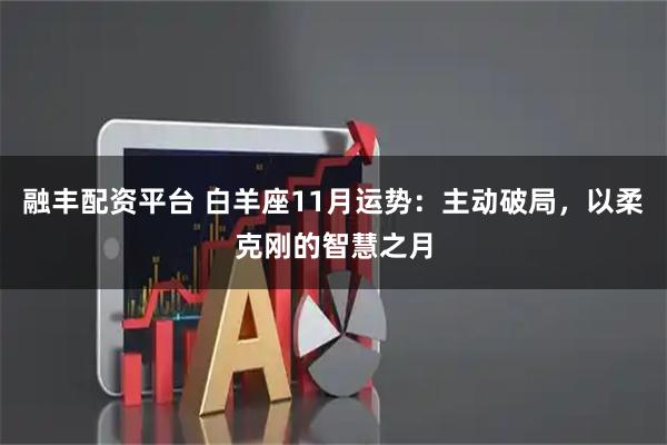 融丰配资平台 白羊座11月运势：主动破局，以柔克刚的智慧之月