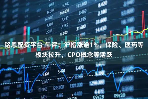铭恩配资平台 午评：沪指涨逾1%，保险、医药等板块拉升，CPO概念等活跃