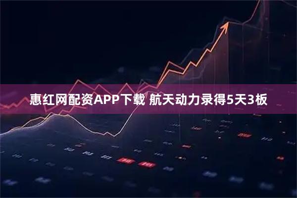 惠红网配资APP下载 航天动力录得5天3板