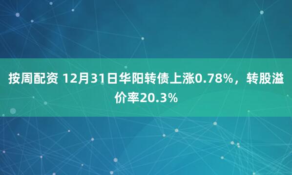 按周配资 12月31日华阳转债上涨0.78%，转股溢价率20.3%