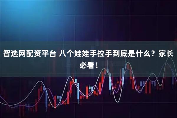 智选网配资平台 八个娃娃手拉手到底是什么？家长必看！
