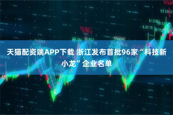 天猫配资端APP下载 浙江发布首批96家“科技新小龙”企业名单