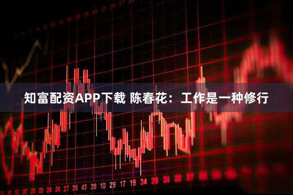 知富配资APP下载 陈春花：工作是一种修行